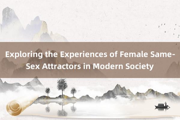 Exploring the Experiences of Female Same-Sex Attractors in Modern Society