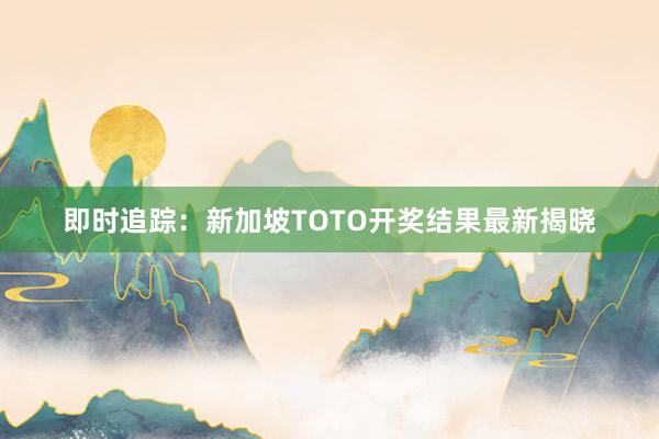 即时追踪：新加坡TOTO开奖结果最新揭晓